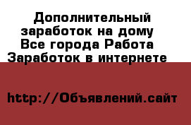 Дополнительный заработок на дому - Все города Работа » Заработок в интернете   